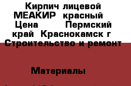 Кирпич лицевой МЕАКИР (красный) › Цена ­ 11 - Пермский край, Краснокамск г. Строительство и ремонт » Материалы   